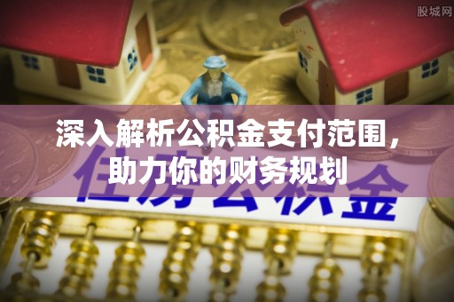 鼓楼深入解析公积金支付范围，助力你的财务规划