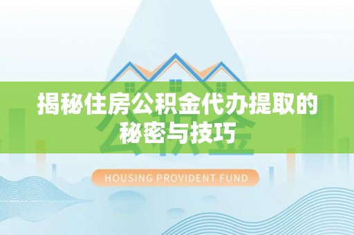 鼓楼揭秘住房公积金代办提取的秘密与技巧