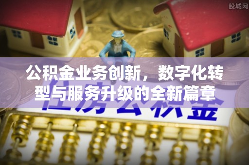 鼓楼公积金业务创新，数字化转型与服务升级的全新篇章