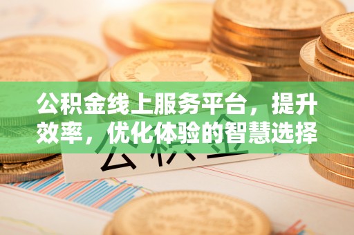 鼓楼公积金线上服务平台，提升效率，优化体验的智慧选择