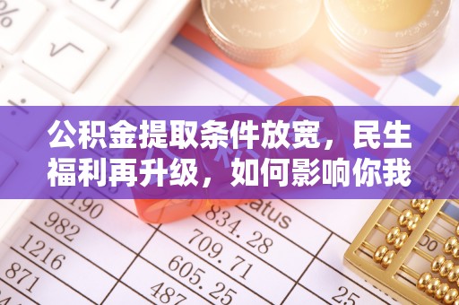 鼓楼公积金提取条件放宽，民生福利再升级，如何影响你我生活？