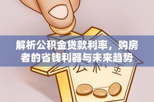 鼓楼解析公积金贷款利率，购房者的省钱利器与未来趋势