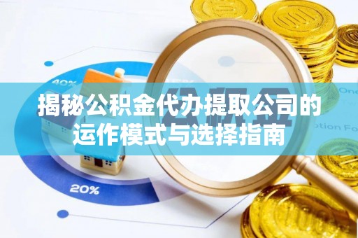 鼓楼揭秘公积金代办提取公司的运作模式与选择指南