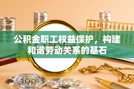 鼓楼公积金职工权益保护，构建和谐劳动关系的基石