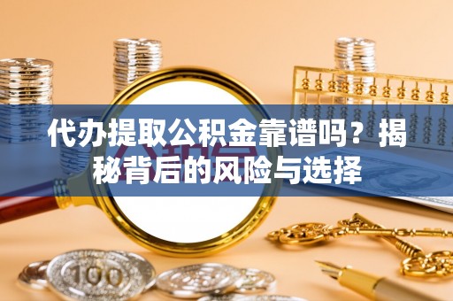 鼓楼代办提取公积金靠谱吗？揭秘背后的风险与选择