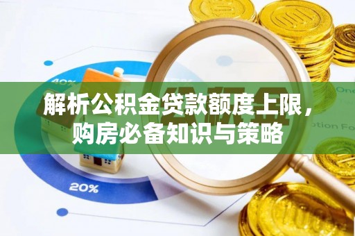 鼓楼解析公积金贷款额度上限，购房必备知识与策略