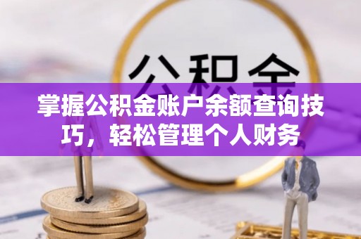 鼓楼掌握公积金账户余额查询技巧，轻松管理个人财务