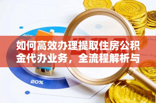 鼓楼如何高效办理提取住房公积金代办业务，全流程解析与实用建议