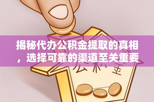 鼓楼揭秘代办公积金提取的真相，选择可靠的渠道至关重要