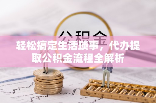 鼓楼轻松搞定生活琐事，代办提取公积金流程全解析