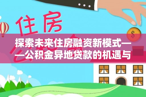 鼓楼探索未来住房融资新模式——公积金异地贷款的机遇与挑战