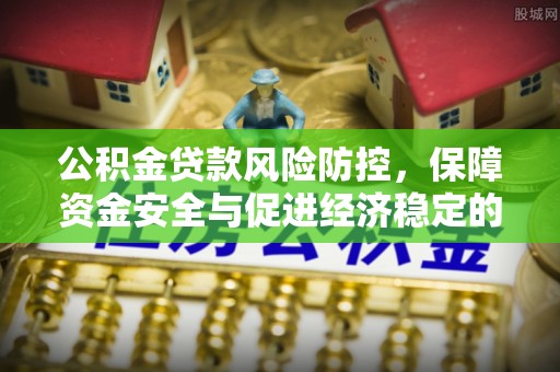鼓楼公积金贷款风险防控，保障资金安全与促进经济稳定的关键策略