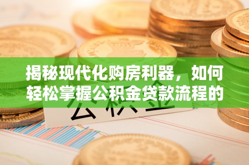 鼓楼揭秘现代化购房利器，如何轻松掌握公积金贷款流程的每一个细节
