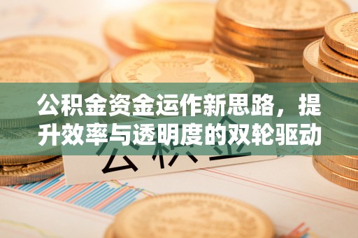 鼓楼公积金资金运作新思路，提升效率与透明度的双轮驱动
