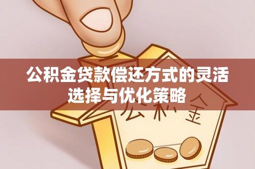 鼓楼公积金贷款偿还方式的灵活选择与优化策略