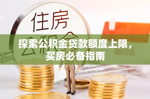 鼓楼探索公积金贷款额度上限，买房必备指南