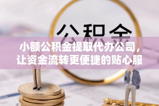 鼓楼小额公积金提取代办公司，让资金流转更便捷的贴心服务