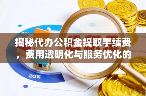 鼓楼揭秘代办公积金提取手续费，费用透明化与服务优化的关键