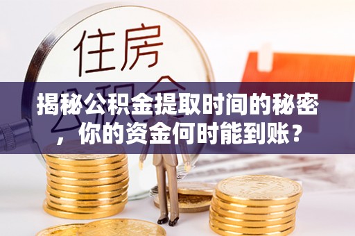 鼓楼揭秘公积金提取时间的秘密，你的资金何时能到账？