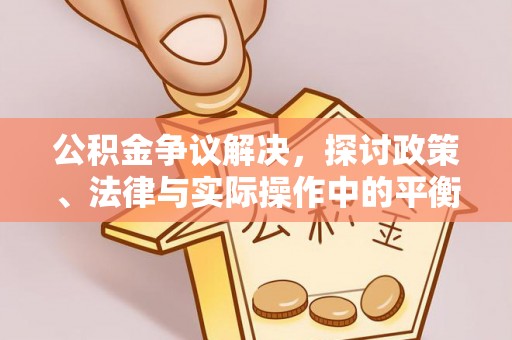 鼓楼公积金争议解决，探讨政策、法律与实际操作中的平衡之道