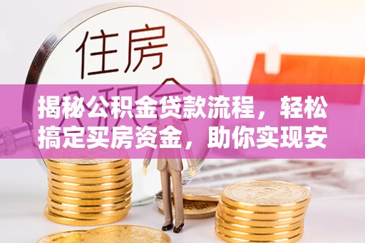 鼓楼揭秘公积金贷款流程，轻松搞定买房资金，助你实现安居梦想