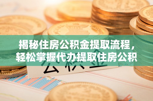 鼓楼揭秘住房公积金提取流程，轻松掌握代办提取住房公积金技巧
