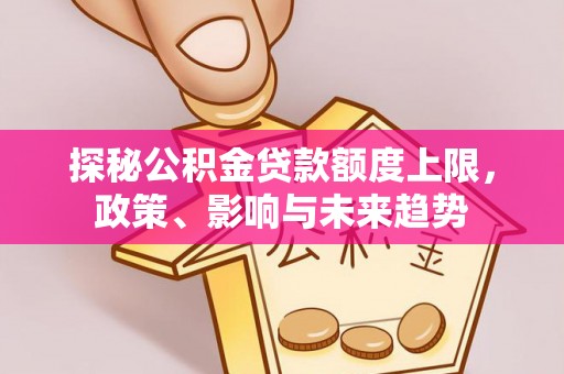 鼓楼探秘公积金贷款额度上限，政策、影响与未来趋势