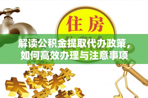 鼓楼解读公积金提取代办政策，如何高效办理与注意事项