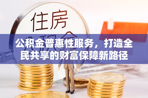 鼓楼公积金普惠性服务，打造全民共享的财富保障新路径