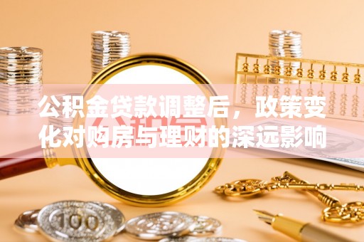 鼓楼公积金贷款调整后，政策变化对购房与理财的深远影响