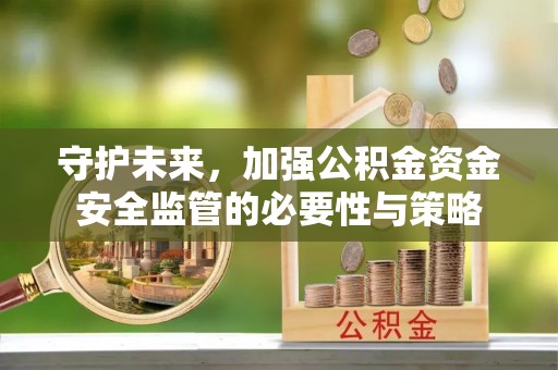 鼓楼守护未来，加强公积金资金安全监管的必要性与策略