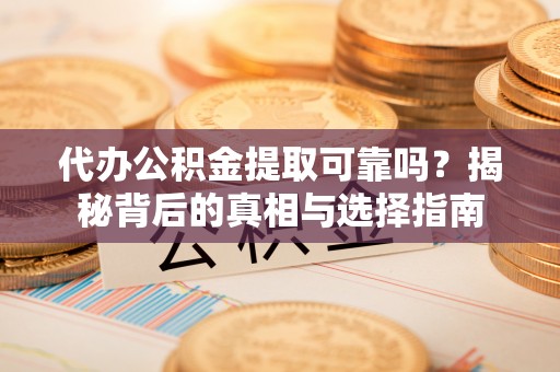 鼓楼代办公积金提取可靠吗？揭秘背后的真相与选择指南