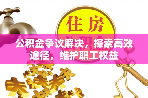 鼓楼公积金争议解决，探索高效途径，维护职工权益