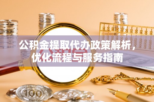 鼓楼公积金提取代办政策解析，优化流程与服务指南