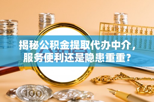 鼓楼揭秘公积金提取代办中介，服务便利还是隐患重重？