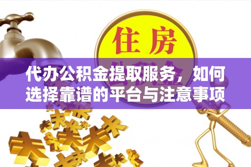 鼓楼代办公积金提取服务，如何选择靠谱的平台与注意事项