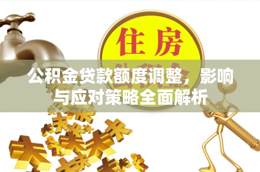 鼓楼公积金贷款额度调整，影响与应对策略全面解析