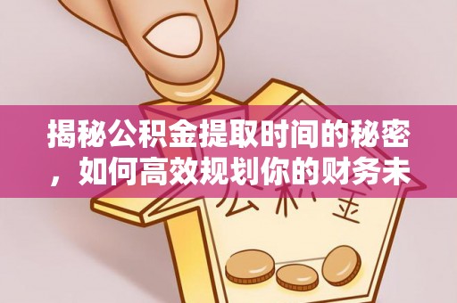 鼓楼揭秘公积金提取时间的秘密，如何高效规划你的财务未来
