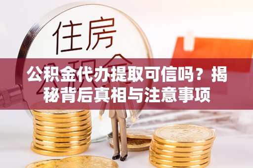 鼓楼公积金代办提取可信吗？揭秘背后真相与注意事项