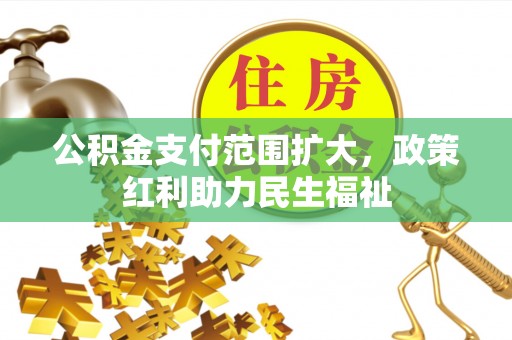 鼓楼公积金支付范围扩大，政策红利助力民生福祉