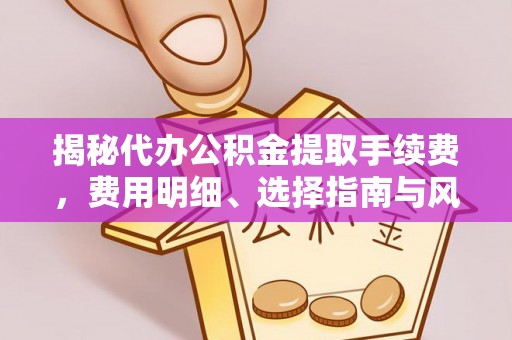 鼓楼揭秘代办公积金提取手续费，费用明细、选择指南与风险防范
