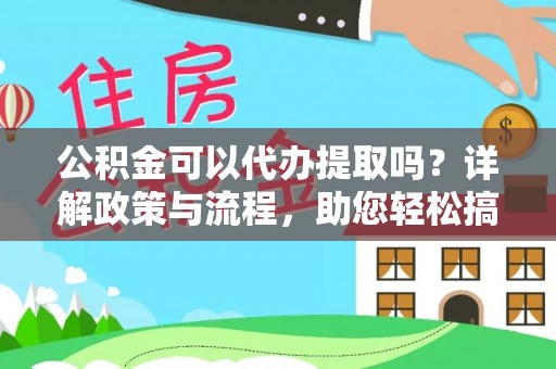鼓楼公积金可以代办提取吗？详解政策与流程，助您轻松搞定！