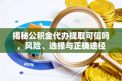 鼓楼揭秘公积金代办提取可信吗，风险、选择与正确途径