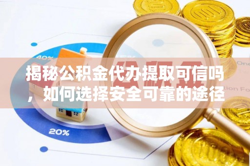 鼓楼揭秘公积金代办提取可信吗，如何选择安全可靠的途径