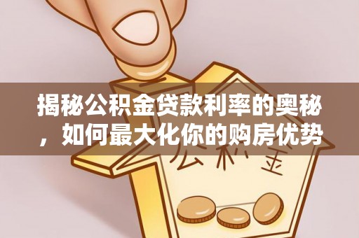 鼓楼揭秘公积金贷款利率的奥秘，如何最大化你的购房优势