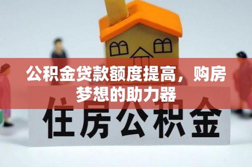 鼓楼公积金贷款额度提高，购房梦想的助力器