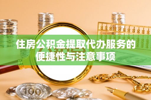 鼓楼住房公积金提取代办服务的便捷性与注意事项