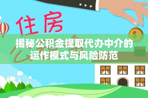 鼓楼揭秘公积金提取代办中介的运作模式与风险防范