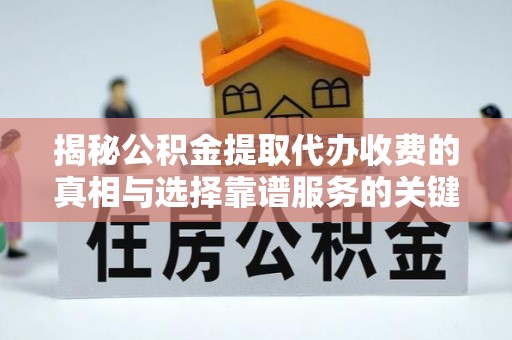 鼓楼揭秘公积金提取代办收费的真相与选择靠谱服务的关键