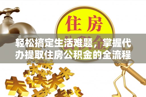 鼓楼轻松搞定生活难题，掌握代办提取住房公积金的全流程